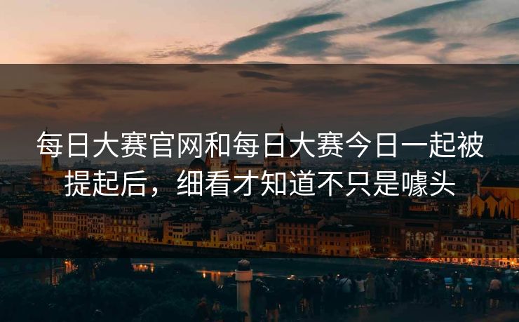每日大赛官网和每日大赛今日一起被提起后，细看才知道不只是噱头