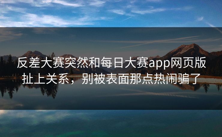 反差大赛突然和每日大赛app网页版扯上关系,别被表面那点热闹骗了 反差大赛突然和每日大赛app网页版扯上关系,别被表面那点热闹骗了