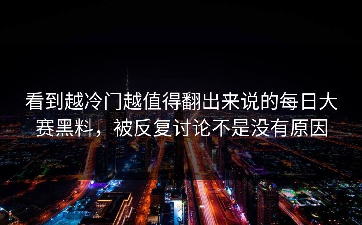 看到越冷门越值得翻出来说的每日大赛黑料，被反复讨论不是没有原因
