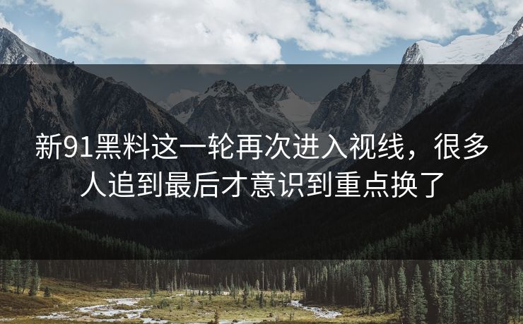 新91黑料这一轮再次进入视线,很多人追到最后才意识到重点换了 新91黑料这一轮再次进入视线,很多人追到最后才意识到重点换了