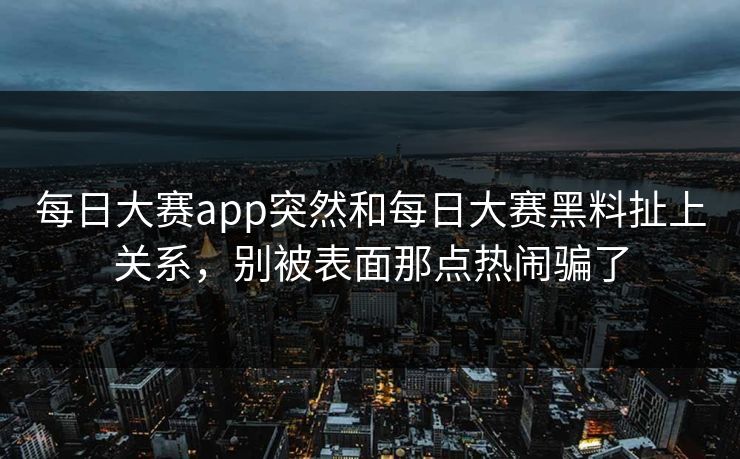 每日大赛app突然和每日大赛黑料扯上关系,别被表面那点热闹骗了 每日大赛app突然和每日大赛黑料扯上关系,别被表面那点热闹骗了