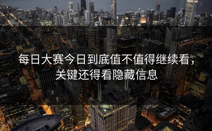 每日大赛今日到底值不值得继续看，关键还得看隐藏信息