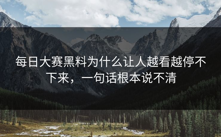 每日大赛黑料为什么让人越看越停不下来，一句话根本说不清