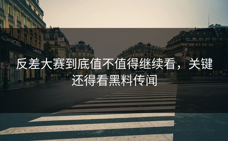 反差大赛到底值不值得继续看，关键还得看黑料传闻