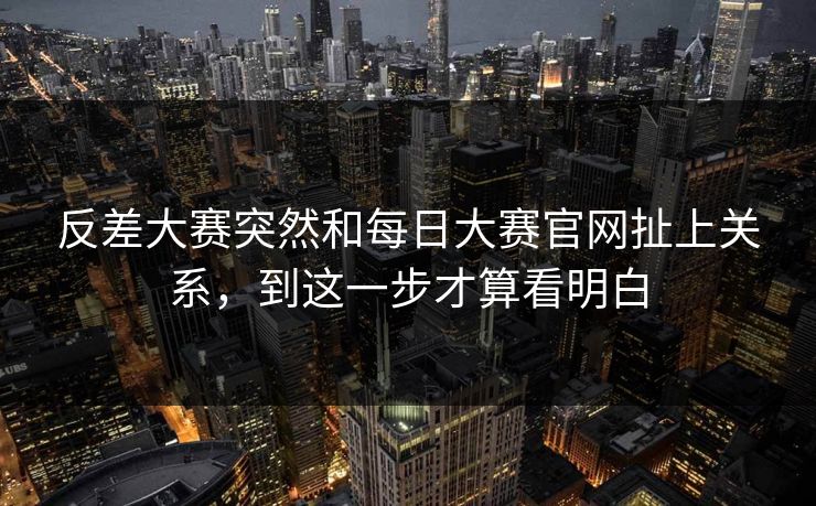 反差大赛突然和每日大赛官网扯上关系，到这一步才算看明白