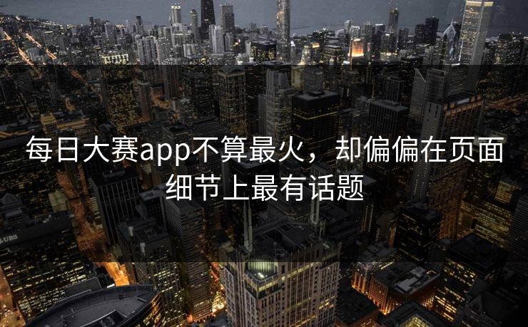 每日大赛app不算最火，却偏偏在页面细节上最有话题