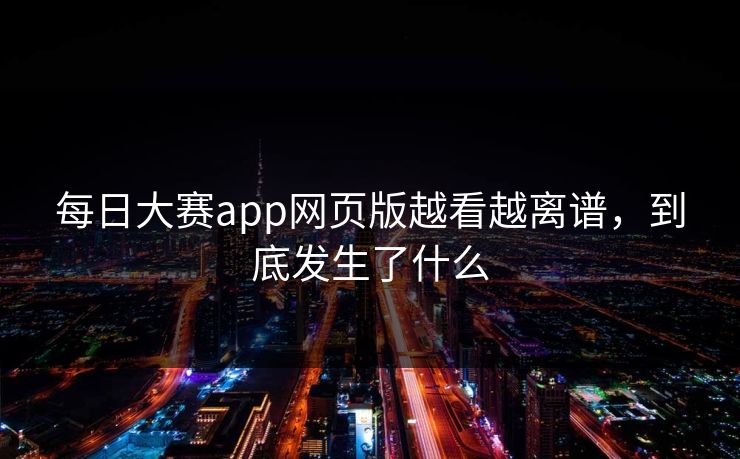 每日大赛app网页版越看越离谱，到底发生了什么