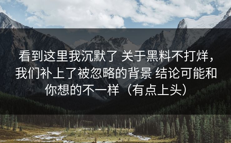 看到这里我沉默了 关于黑料不打烊,我们补上了被忽略的背景 结论可能和你想的不一样(有点上头) 看到这里我沉默了 关于黑料不打烊,我们补上了被忽略的背景 结论可能和你想的不一样(有点上头)