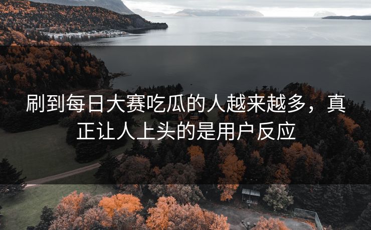 刷到每日大赛吃瓜的人越来越多，真正让人上头的是用户反应