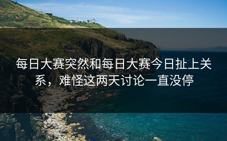 每日大赛突然和每日大赛今日扯上关系，难怪这两天讨论一直没停